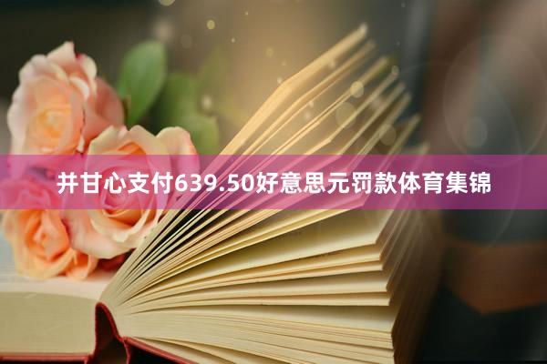 并甘心支付639.50好意思元罚款体育集锦