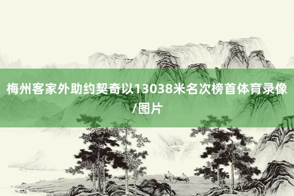 梅州客家外助约契奇以13038米名次榜首体育录像/图片