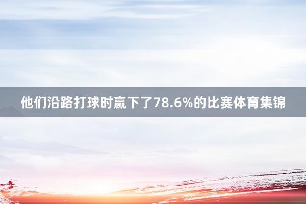 他们沿路打球时赢下了78.6%的比赛体育集锦