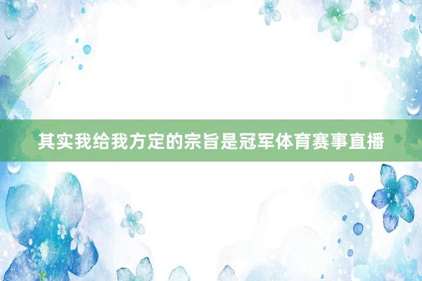 其实我给我方定的宗旨是冠军体育赛事直播