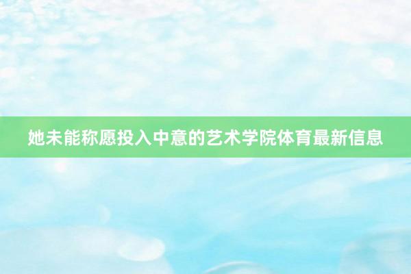 她未能称愿投入中意的艺术学院体育最新信息