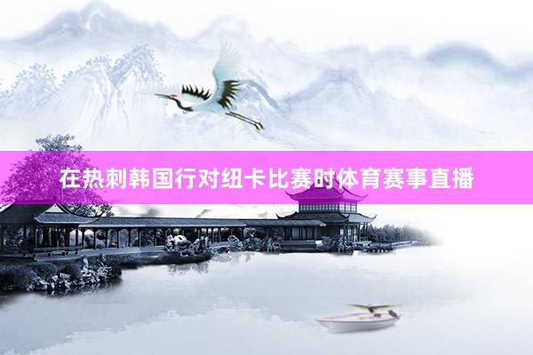 在热刺韩国行对纽卡比赛时体育赛事直播