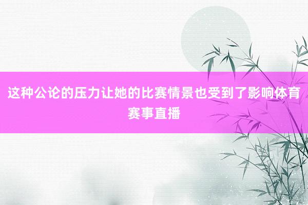 这种公论的压力让她的比赛情景也受到了影响体育赛事直播