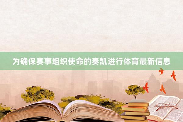 为确保赛事组织使命的奏凯进行体育最新信息