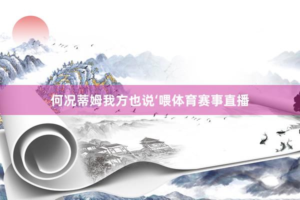 何况蒂姆我方也说‘喂体育赛事直播