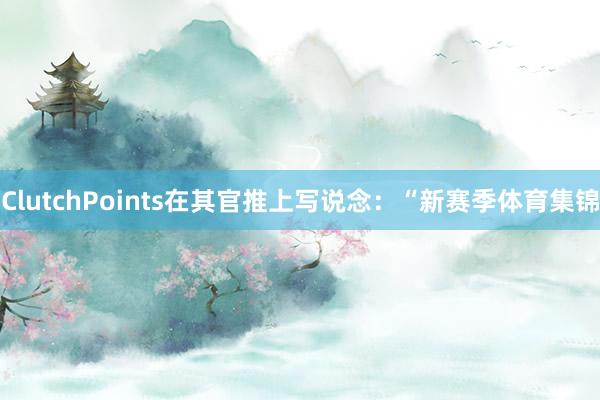 ClutchPoints在其官推上写说念：“新赛季体育集锦