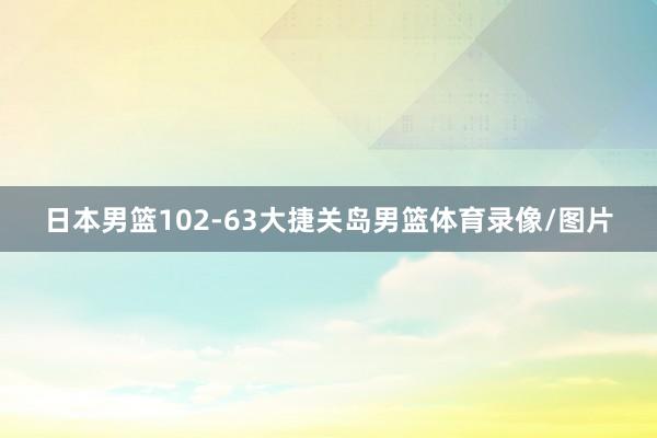日本男篮102-63大捷关岛男篮体育录像/图片