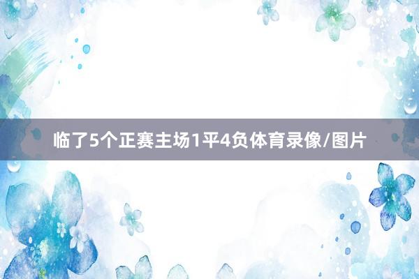 临了5个正赛主场1平4负体育录像/图片