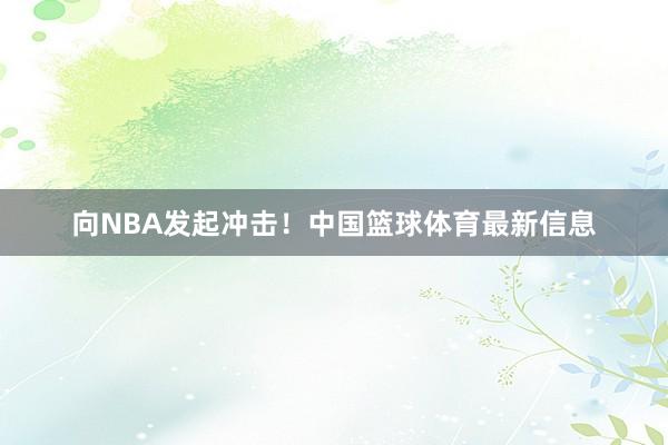 向NBA发起冲击！中国篮球体育最新信息
