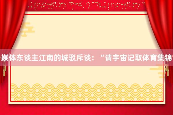 媒体东谈主江南的城驳斥谈：“请宇宙记取体育集锦