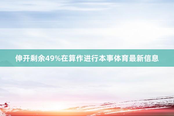 伸开剩余49%在算作进行本事体育最新信息