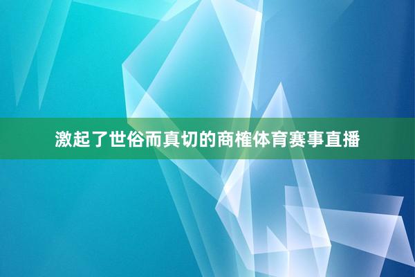 激起了世俗而真切的商榷体育赛事直播