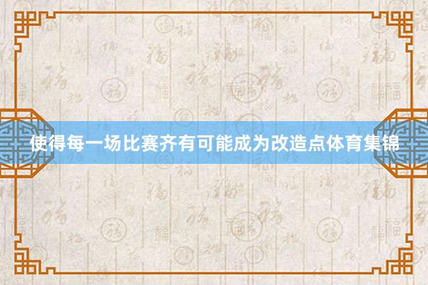 使得每一场比赛齐有可能成为改造点体育集锦