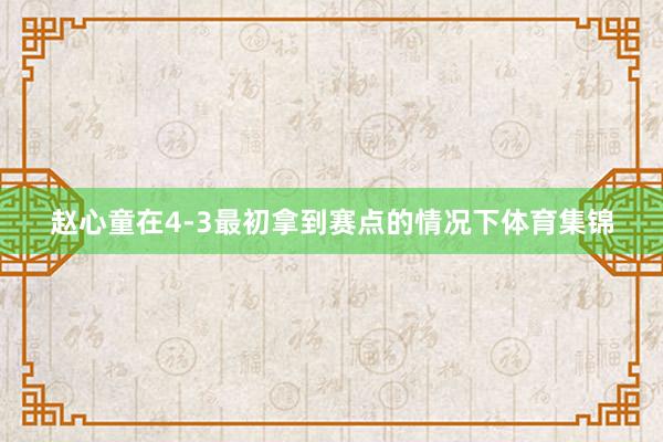 赵心童在4-3最初拿到赛点的情况下体育集锦