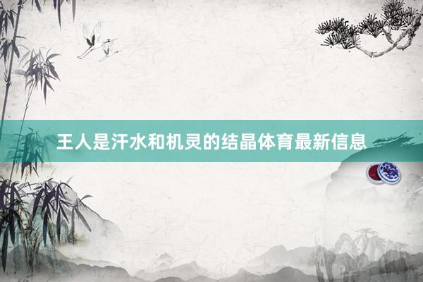 王人是汗水和机灵的结晶体育最新信息