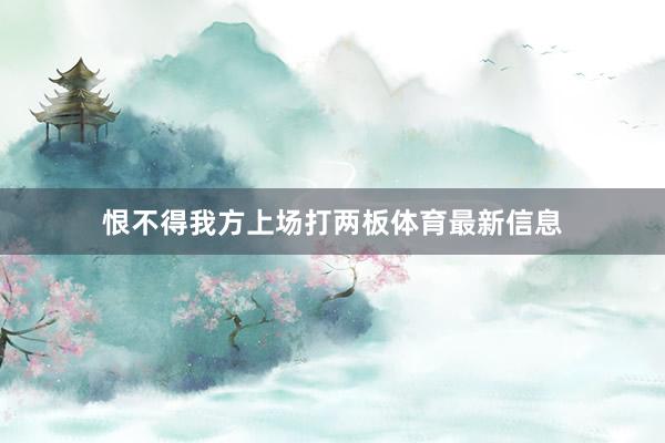 恨不得我方上场打两板体育最新信息
