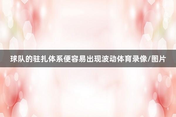 球队的驻扎体系便容易出现波动体育录像/图片