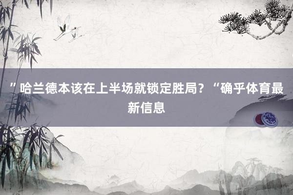 ”哈兰德本该在上半场就锁定胜局？“确乎体育最新信息