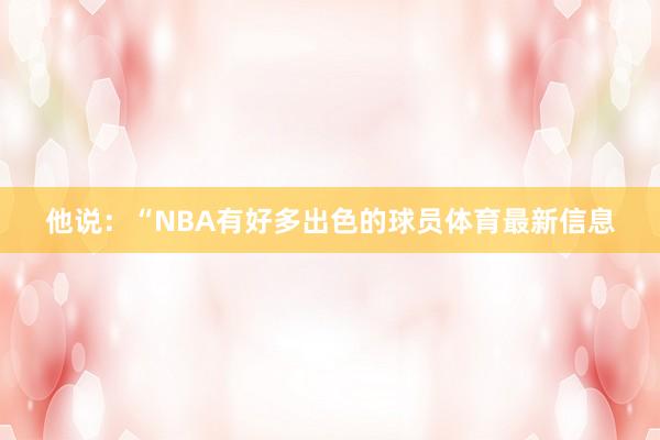 他说：“NBA有好多出色的球员体育最新信息
