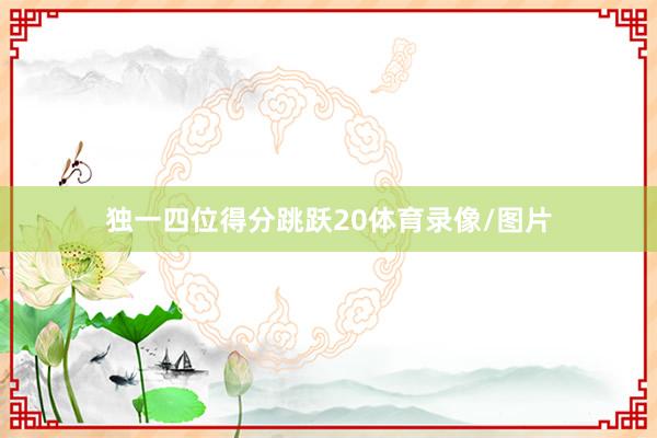独一四位得分跳跃20体育录像/图片