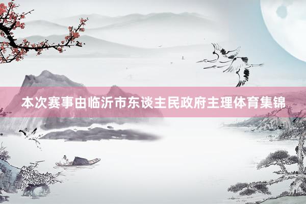 本次赛事由临沂市东谈主民政府主理体育集锦