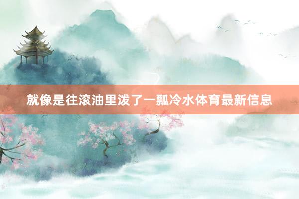 就像是往滚油里泼了一瓢冷水体育最新信息