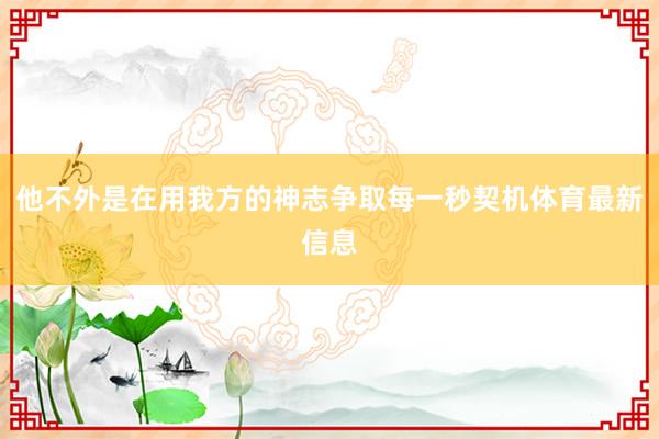他不外是在用我方的神志争取每一秒契机体育最新信息