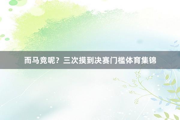而马竞呢？三次摸到决赛门槛体育集锦