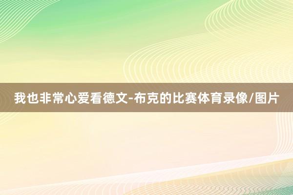 我也非常心爱看德文-布克的比赛体育录像/图片