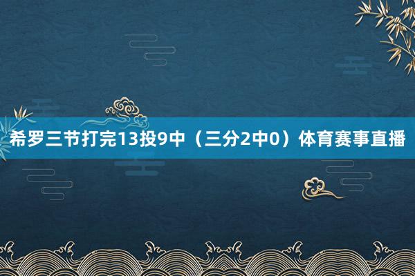 希罗三节打完13投9中（三分2中0）体育赛事直播