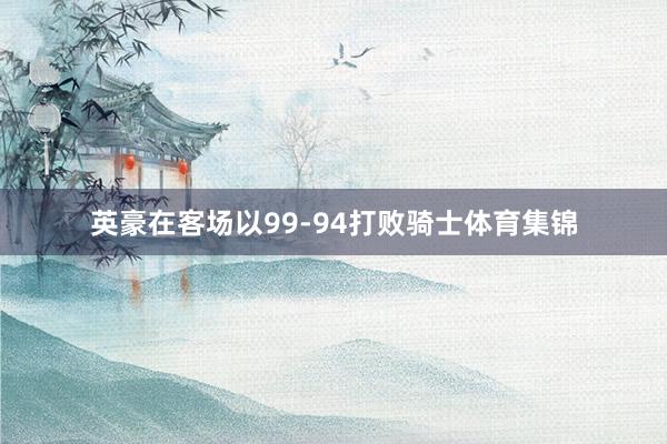 英豪在客场以99-94打败骑士体育集锦