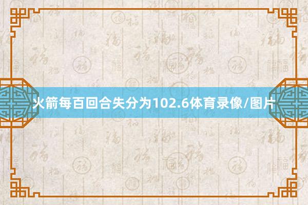 火箭每百回合失分为102.6体育录像/图片