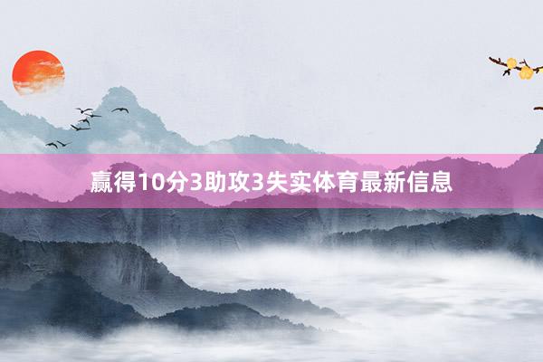 赢得10分3助攻3失实体育最新信息