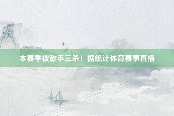 本赛季被敌手三杀！据统计体育赛事直播