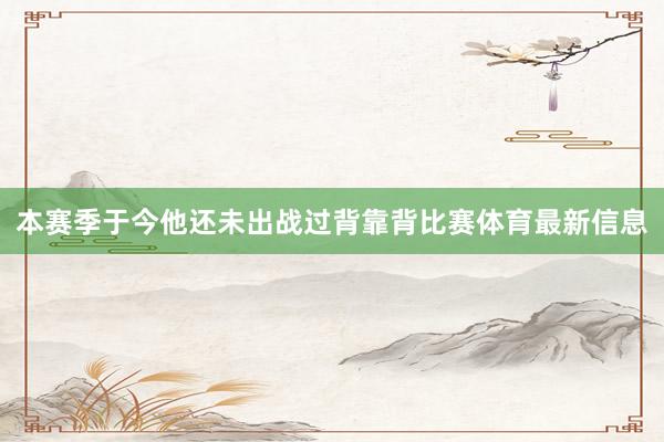 本赛季于今他还未出战过背靠背比赛体育最新信息