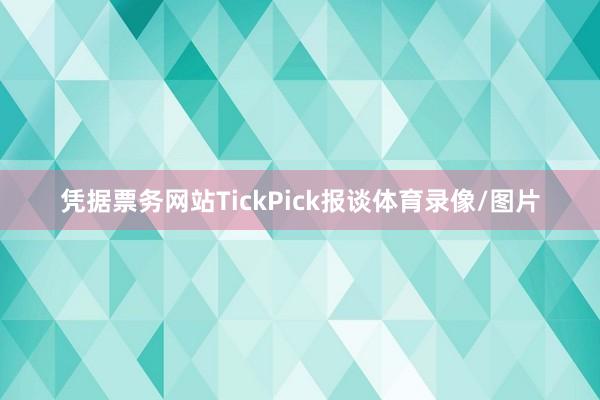 凭据票务网站TickPick报谈体育录像/图片