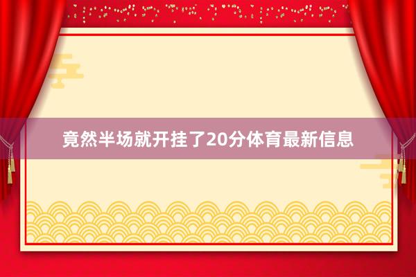 竟然半场就开挂了20分体育最新信息