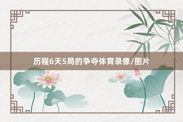 历程6天5局的争夺体育录像/图片