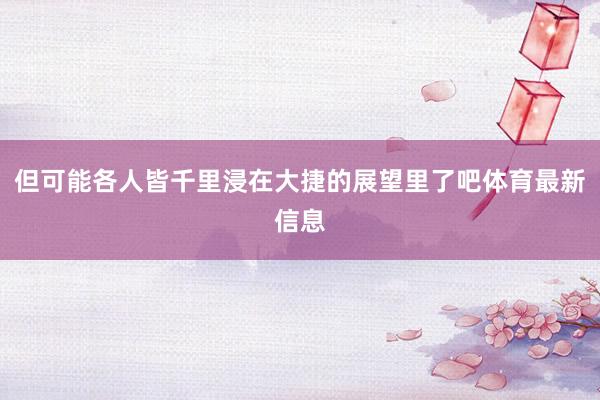 但可能各人皆千里浸在大捷的展望里了吧体育最新信息