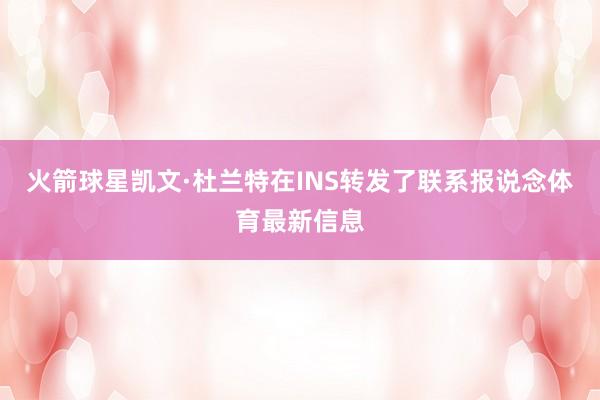 火箭球星凯文·杜兰特在INS转发了联系报说念体育最新信息