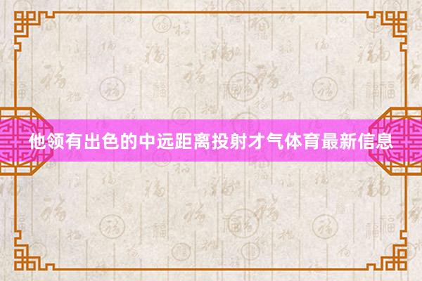 他领有出色的中远距离投射才气体育最新信息