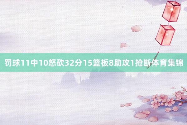 罚球11中10怒砍32分15篮板8助攻1抢断体育集锦