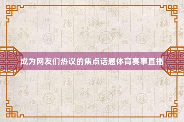 成为网友们热议的焦点话题体育赛事直播