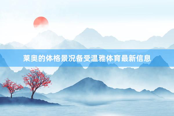 莱奥的体格景况备受温雅体育最新信息