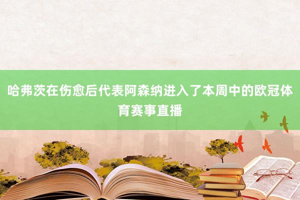 哈弗茨在伤愈后代表阿森纳进入了本周中的欧冠体育赛事直播