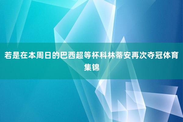 若是在本周日的巴西超等杯科林蒂安再次夺冠体育集锦