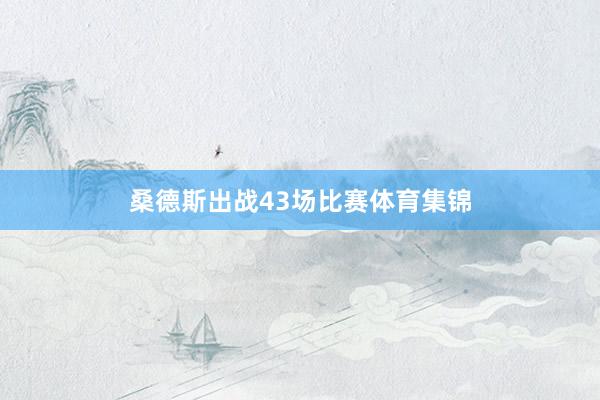 桑德斯出战43场比赛体育集锦