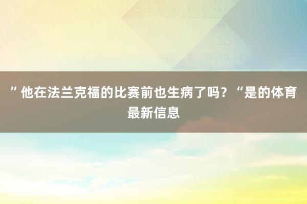 ”他在法兰克福的比赛前也生病了吗？“是的体育最新信息