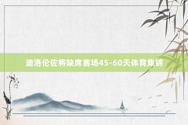 迪洛伦佐将缺席赛场45-60天体育集锦