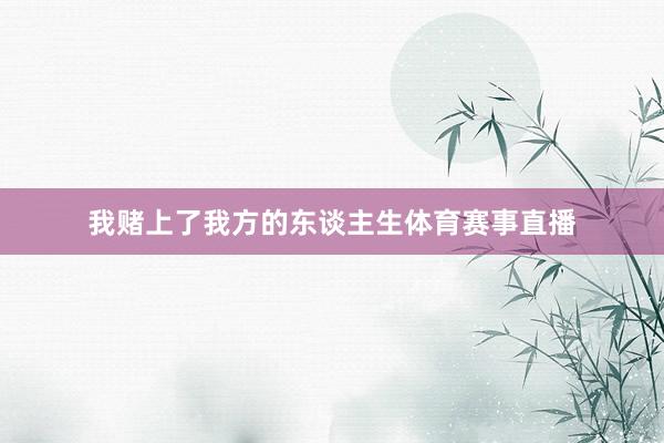 我赌上了我方的东谈主生体育赛事直播